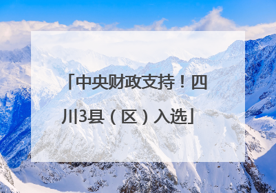 中央财政支持！四川3县（区）入选