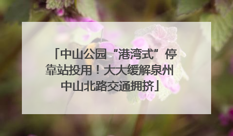 中山公园“港湾式”停靠站投用！大大缓解泉州中山北路交通拥挤