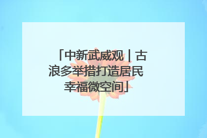 中新武威观｜古浪多举措打造居民幸福微空间