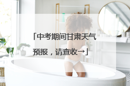 中考期间甘肃天气预报，请查收→