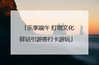 乐享端午 灯塔文化驿站引游客打卡游玩