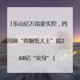 乐山亿万富豪实控，四川前“卷烟纸大王”拟2.68亿“卖身”