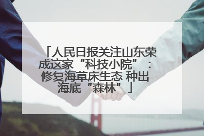 人民日报关注山东荣成这家“科技小院”：修复海草床生态 种出海底“森林”