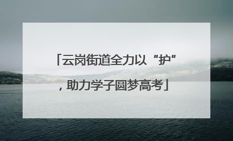 云岗街道全力以“护”，助力学子圆梦高考