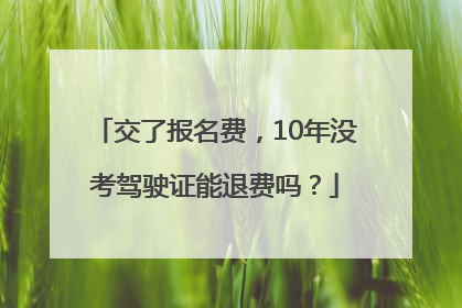 交了报名费，10年没考驾驶证能退费吗？
