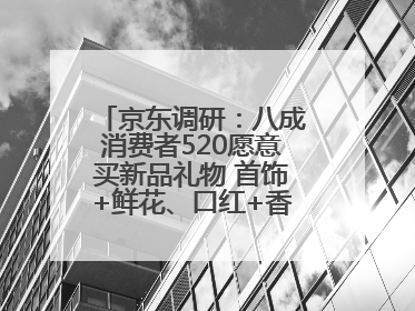 京东调研：八成消费者520愿意买新品礼物 首饰+鲜花、口红+香水礼盒受关注
