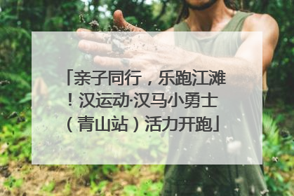 亲子同行，乐跑江滩！汉运动·汉马小勇士（青山站）活力开跑