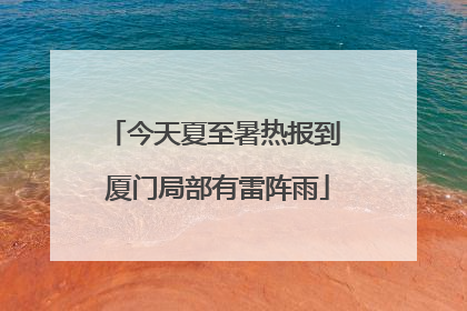 今天夏至暑热报到 厦门局部有雷阵雨