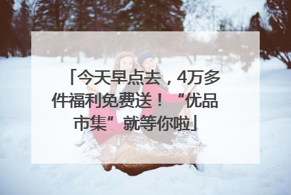 今天早点去，4万多件福利免费送！“优品市集”就等你啦
