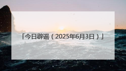 今日辟谣（2025年6月3日）