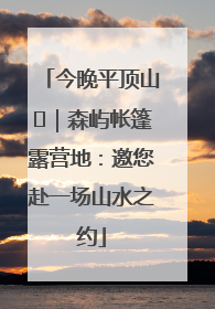 今晚平顶山⑫｜森屿帐篷露营地：邀您赴一场山水之约