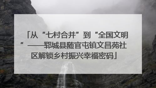 从“七村合并”到“全国文明”——郓城县随官屯镇文昌苑社区解锁乡村振兴幸福密码