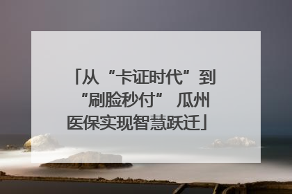 从“卡证时代”到“刷脸秒付” 瓜州医保实现智慧跃迁