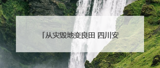 从灾毁地变良田 四川安宁河流域土地整治见成效