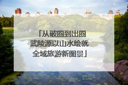 从破圈到出圈 武陵源以山水绘就全域旅游新图景