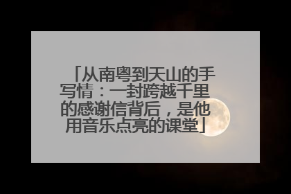 从南粤到天山的手写情：一封跨越千里的感谢信背后，是他用音乐点亮的课堂