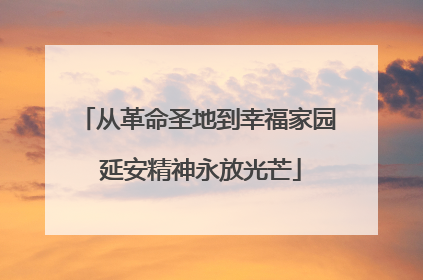从革命圣地到幸福家园 延安精神永放光芒