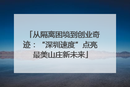 从隔离困境到创业奇迹：“深圳速度”点亮最美山庄新未来