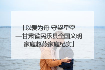 以爱为舟 守望星空——甘肃省民乐县全国文明家庭赵燕家庭纪实