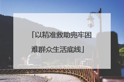 以精准救助兜牢困难群众生活底线