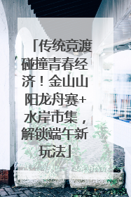 传统竞渡碰撞青春经济！金山山阳龙舟赛+水岸市集，解锁端午新玩法