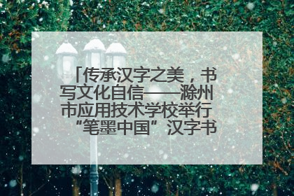 传承汉字之美，书写文化自信——滁州市应用技术学校举行“笔墨中国”汉字书写比赛表彰大会