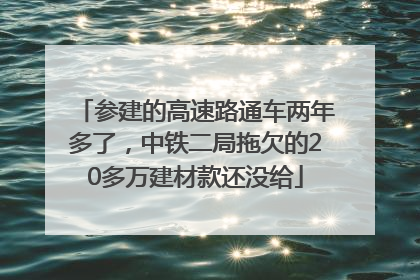 参建的高速路通车两年多了，中铁二局拖欠的20多万建材款还没给