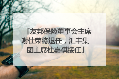 友邦保险董事会主席谢仕荣将退任，汇丰集团主席杜嘉祺接任
