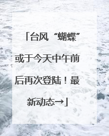台风“蝴蝶”或于今天中午前后再次登陆！最新动态→