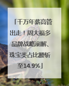 千万年薪高管出走！周大福多品牌战略崩解、珠宝类占比腰斩至14.9%