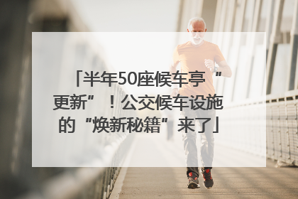 半年50座候车亭“更新”！公交候车设施的“焕新秘籍”来了