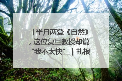半月两登《自然》，这位复旦教授却说“我不太快”｜扎根上海，从0到1