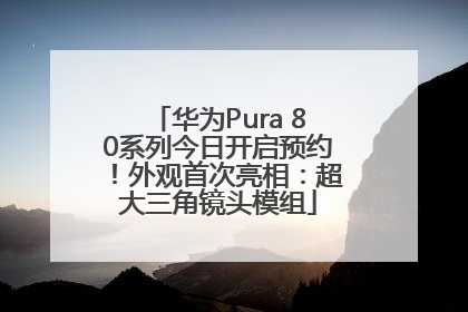 华为Pura 80系列今日开启预约！外观首次亮相：超大三角镜头模组