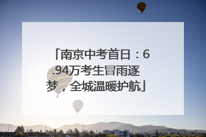 南京中考首日：6.94万考生冒雨逐梦，全城温暖护航