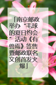 南京邮政举办“毛球的夏日约会”活动《有兽焉》签售暨邮政联名文创首发火爆
