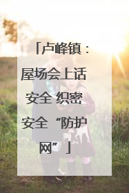 卢峰镇：屋场会上话安全 织密安全“防护网”