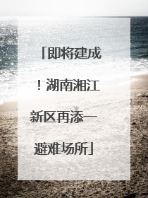 即将建成！湖南湘江新区再添一避难场所