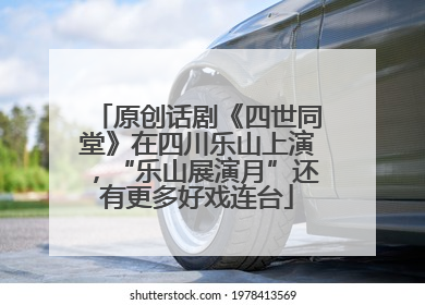 原创话剧《四世同堂》在四川乐山上演，“乐山展演月”还有更多好戏连台