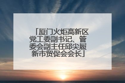 厦门火炬高新区党工委副书记、管委会副主任邱尖履新市贸促会会长