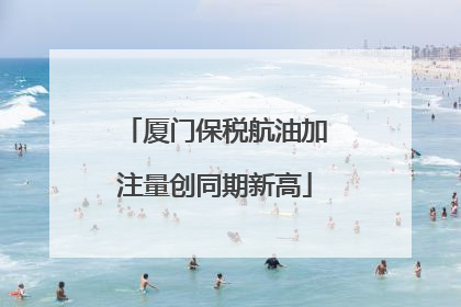 厦门保税航油加注量创同期新高