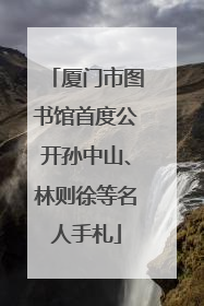 厦门市图书馆首度公开孙中山、林则徐等名人手札
