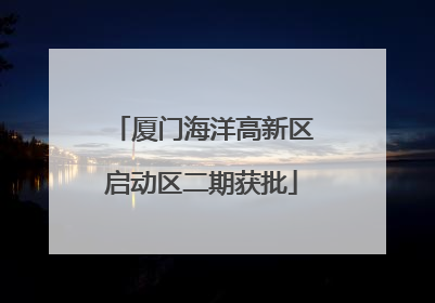 厦门海洋高新区启动区二期获批