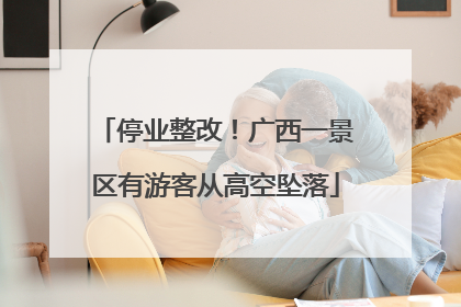 停业整改！广西一景区有游客从高空坠落