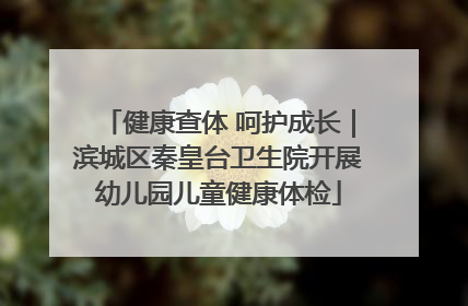 健康查体 呵护成长｜滨城区秦皇台卫生院开展幼儿园儿童健康体检