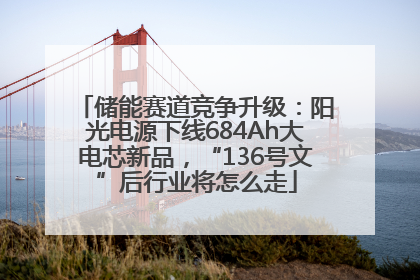 储能赛道竞争升级：阳光电源下线684Ah大电芯新品，“136号文”后行业将怎么走