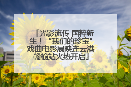 光影流传 国粹新生！“我们的珍宝”戏曲电影展映连云港赣榆站火热开启