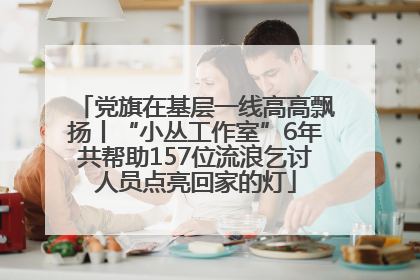 党旗在基层一线高高飘扬丨“小丛工作室”6年共帮助157位流浪乞讨人员点亮回家的灯