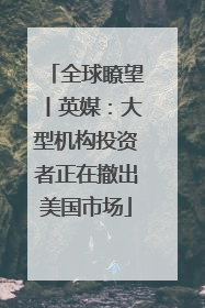 全球瞭望丨英媒：大型机构投资者正在撤出美国市场