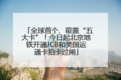 全球首个、覆盖“五大卡”！今日起北京地铁开通JCB和美国运通卡拍卡过闸