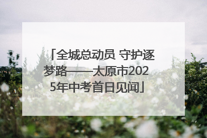 全城总动员 守护逐梦路——太原市2025年中考首日见闻